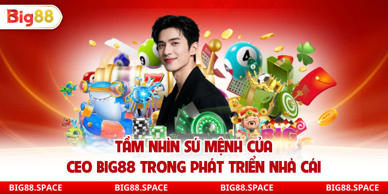 Tầm nhìn sứ mệnh của Ceo Big88 trong phát triển nhà cái