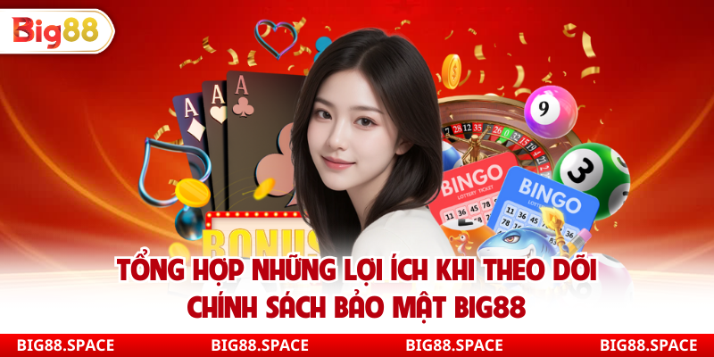 Tổng hợp những lợi ích khi theo dõi chính sách bảo mật Big88